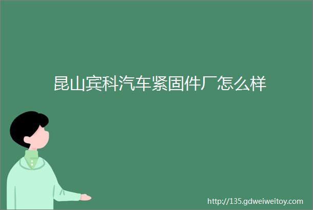 昆山宾科汽车紧固件厂怎么样