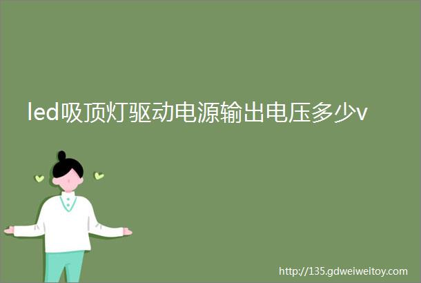 led吸顶灯驱动电源输出电压多少v